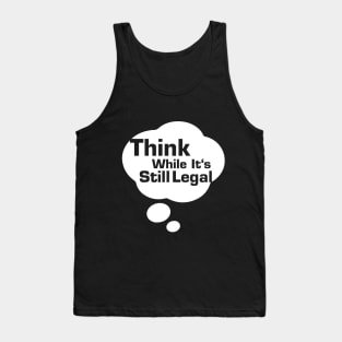 Think While Its Still Legal Tank Top